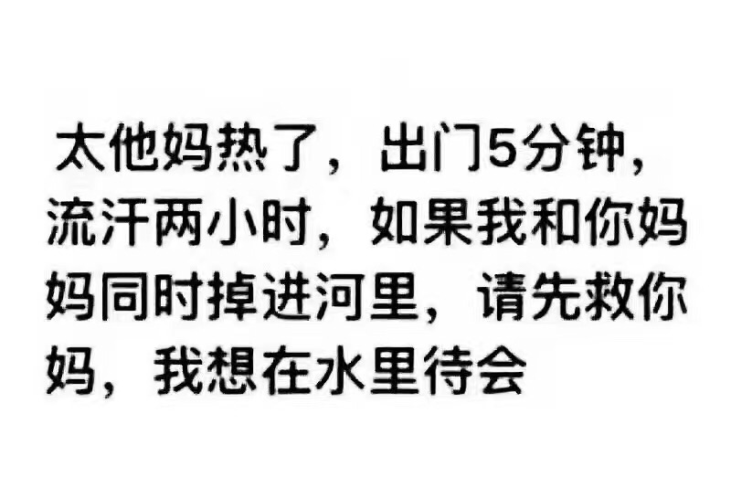 太他妈热了出门5分钟流汗两小时如果我和你妈同时掉进河里请先救你妈我想在水里待会