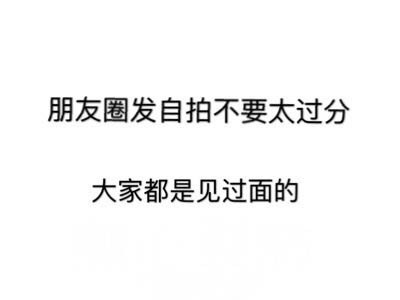 朋友圈发自拍不要太过分大家都是见过面的