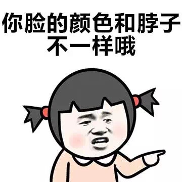 你脸的颜色和脖子不一样哦